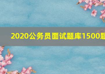 2020公务员面试题库1500题