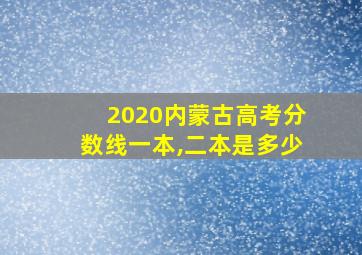 2020内蒙古高考分数线一本,二本是多少