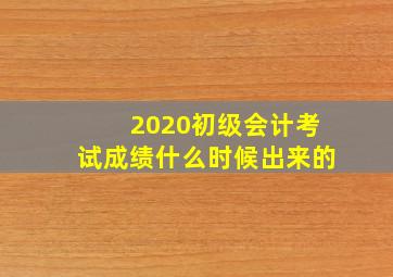 2020初级会计考试成绩什么时候出来的