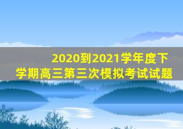 2020到2021学年度下学期高三第三次模拟考试试题