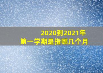 2020到2021年第一学期是指哪几个月