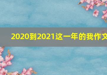 2020到2021这一年的我作文