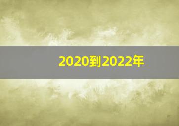 2020到2022年