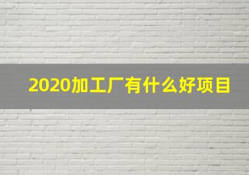 2020加工厂有什么好项目