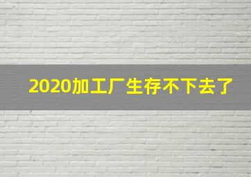 2020加工厂生存不下去了