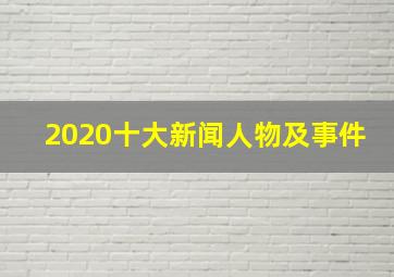 2020十大新闻人物及事件