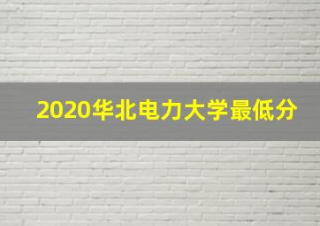 2020华北电力大学最低分