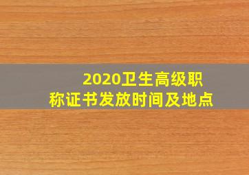 2020卫生高级职称证书发放时间及地点