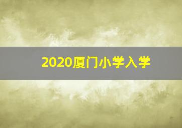 2020厦门小学入学