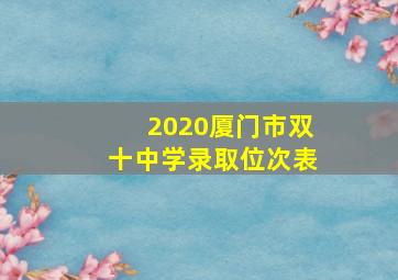 2020厦门市双十中学录取位次表