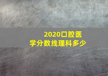 2020口腔医学分数线理科多少