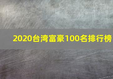 2020台湾富豪100名排行榜