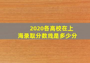 2020各高校在上海录取分数线是多少分