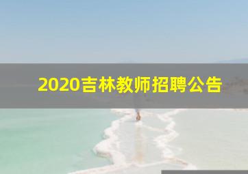 2020吉林教师招聘公告