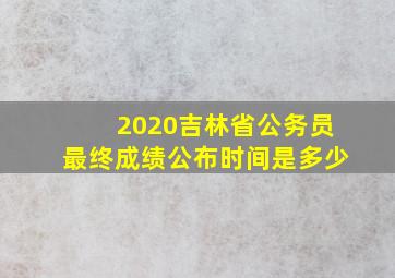 2020吉林省公务员最终成绩公布时间是多少