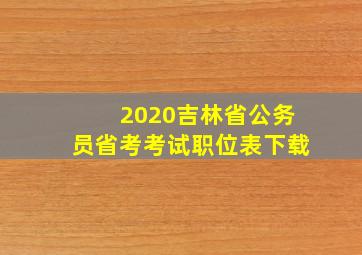 2020吉林省公务员省考考试职位表下载