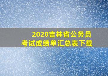 2020吉林省公务员考试成绩单汇总表下载