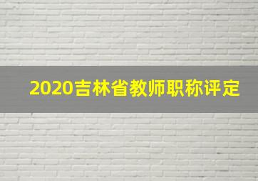 2020吉林省教师职称评定