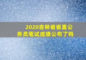 2020吉林省省直公务员笔试成绩公布了吗