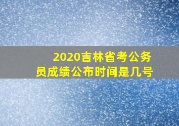 2020吉林省考公务员成绩公布时间是几号