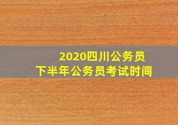 2020四川公务员下半年公务员考试时间