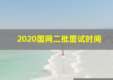 2020国网二批面试时间