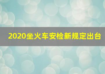 2020坐火车安检新规定出台