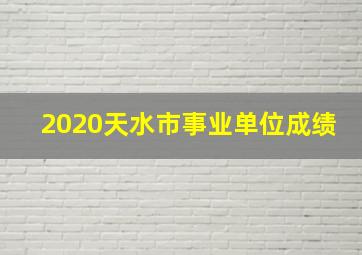 2020天水市事业单位成绩