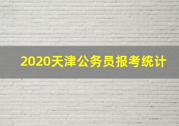 2020天津公务员报考统计