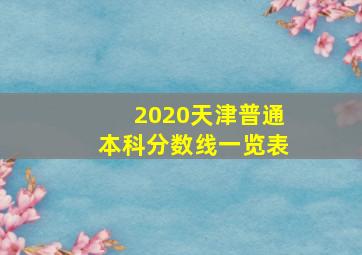 2020天津普通本科分数线一览表