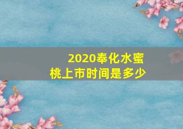 2020奉化水蜜桃上市时间是多少