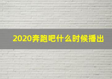 2020奔跑吧什么时候播出