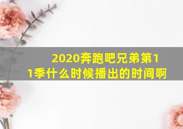 2020奔跑吧兄弟第11季什么时候播出的时间啊