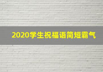 2020学生祝福语简短霸气