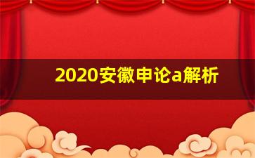 2020安徽申论a解析