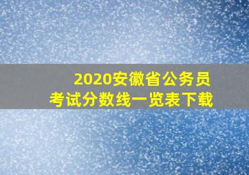 2020安徽省公务员考试分数线一览表下载