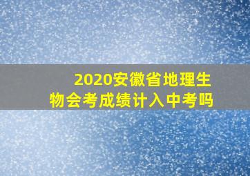 2020安徽省地理生物会考成绩计入中考吗