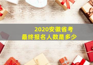 2020安徽省考最终报名人数是多少