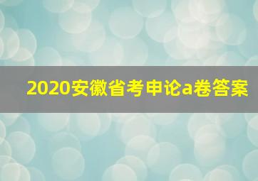 2020安徽省考申论a卷答案