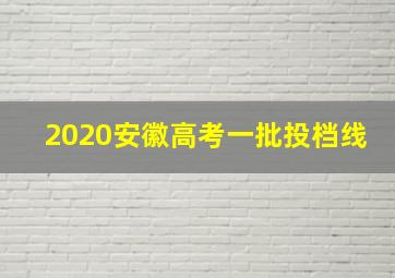 2020安徽高考一批投档线