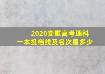 2020安徽高考理科一本投档线及名次是多少