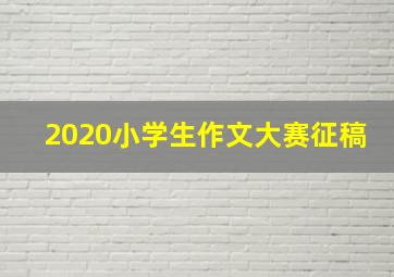 2020小学生作文大赛征稿