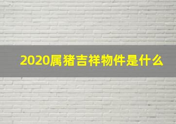 2020属猪吉祥物件是什么