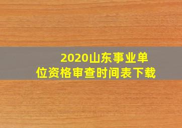 2020山东事业单位资格审查时间表下载