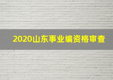 2020山东事业编资格审查