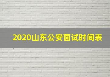 2020山东公安面试时间表