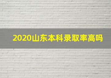 2020山东本科录取率高吗