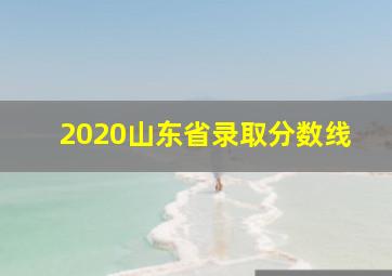 2020山东省录取分数线