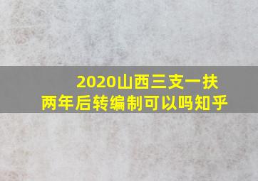 2020山西三支一扶两年后转编制可以吗知乎