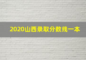 2020山西录取分数线一本